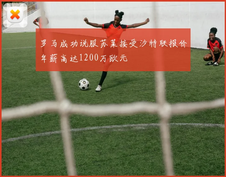 罗马成功说服苏莱接受沙特联报价年薪高达1200万欧元