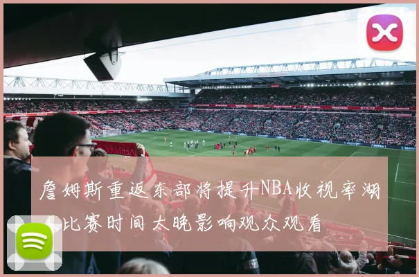 詹姆斯重返东部将提升NBA收视率湖人比赛时间太晚影响观众观看