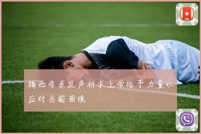 梅西母亲发声祈求上帝给予力量以应对当前困境