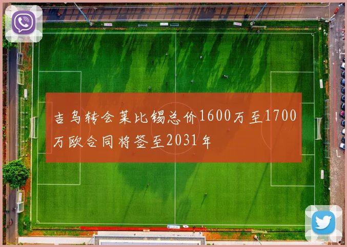 吉乌转会莱比锡总价1600万至1700万欧合同将签至2031年